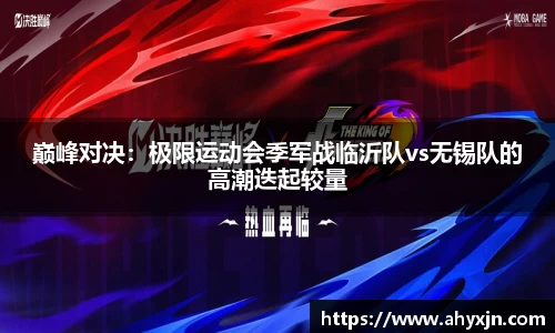 巅峰对决：极限运动会季军战临沂队vs无锡队的高潮迭起较量