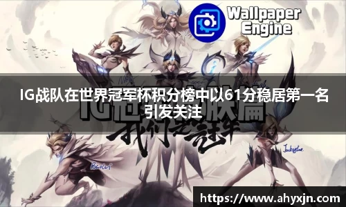 IG战队在世界冠军杯积分榜中以61分稳居第一名引发关注