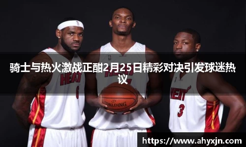 骑士与热火激战正酣2月25日精彩对决引发球迷热议