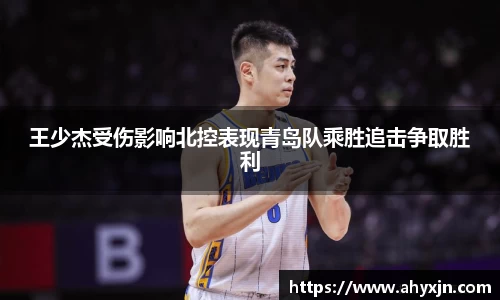 王少杰受伤影响北控表现青岛队乘胜追击争取胜利